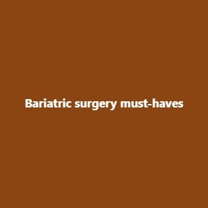 Bariatric surgery must-haves 
